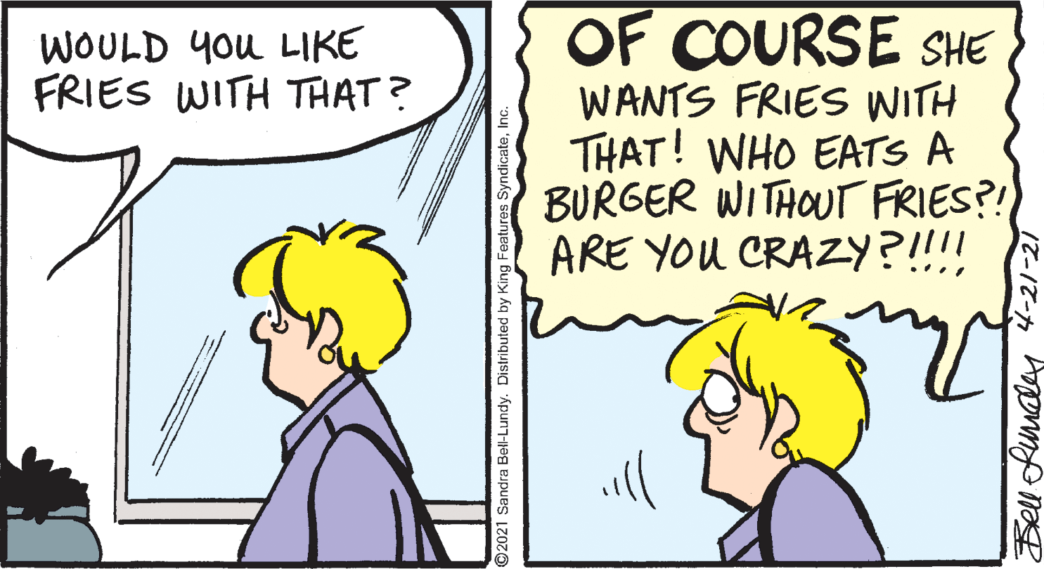 Mammal OCR: OF COURSE SHE WANTS FRIES WITH THAT! WHO EATS A BURGER WITHOUTT FRIES?! ARE YOU CRAZY?!!!! WOULD You LIKE FRIES WITH THAT? ©2021 Sandra Bell-Lundy. Distributed by I Bell ofumalas 4-21-21 OF COURSE SHE WANTS FRIES WITH THAT! WHO EATS A BURGER WITHOUTT FRIES?! ARE YOU CRAZY?!!!! WOULD You LIKE FRIES WITH THAT? ©2021 Sandra Bell-Lundy. Distributed by I Bell ofumalas 4-21-21