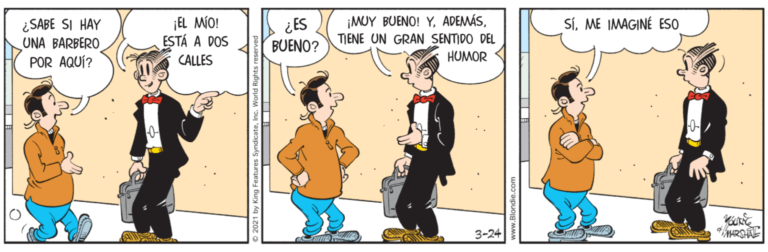 Line OCR: ¡MUY BUENO! Y¡EL MÍO! ESTÁ A DOS ¿ ES BUENO? SíME IMAGINÉ ESO ¿SABE SI HAY UNA BARBERO POR AQUÍ? TIENE UN GRAN SENTIDO DEL CALLES HUMOR 3-24 MARSHA ¡MUY BUENO! Y¡EL MÍO! ESTÁ A DOS ¿ ES BUENO? SíME IMAGINÉ ESO ¿SABE SI HAY UNA BARBERO POR AQUÍ? TIENE UN GRAN SENTIDO DEL CALLES HUMOR 3-24 MARSHA
