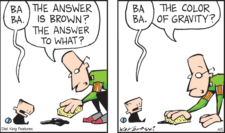 Interaction OCR: BA ) THE ANSWER IS BROWN? BA THE COLOR BA. OF GRAVITY? BA. THE ANSWER TO WHAT? Dist. King Features 4/5 ASPIEATA BA ) THE ANSWER IS BROWN? BA THE COLOR BA. OF GRAVITY? BA. THE ANSWER TO WHAT? Dist. King Features 4/5 ASPIEATA