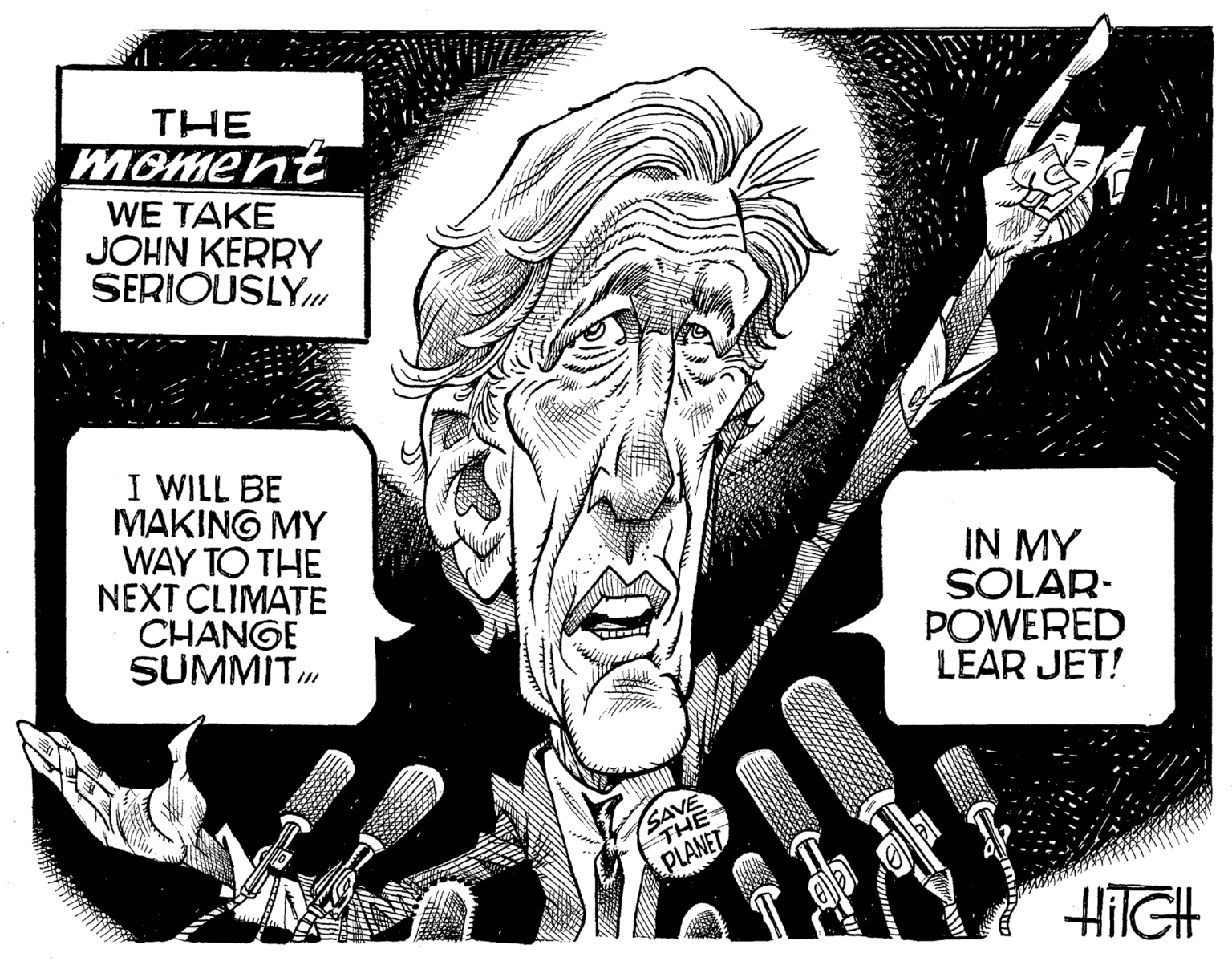 Fictional character OCR: THE Moment WE TAKE JOHN KERRY SERIOUSLY I WILL BE MAKING MY WAY TO THE NEXT CLIMATE CHANGE SUMMIT IN MY SOLAR- POWERED LEAR JET! SAVE THE PLANET HITGH THE Moment WE TAKE JOHN KERRY SERIOUSLY I WILL BE MAKING MY WAY TO THE NEXT CLIMATE CHANGE SUMMIT IN MY SOLAR- POWERED LEAR JET! SAVE THE PLANET HITGH