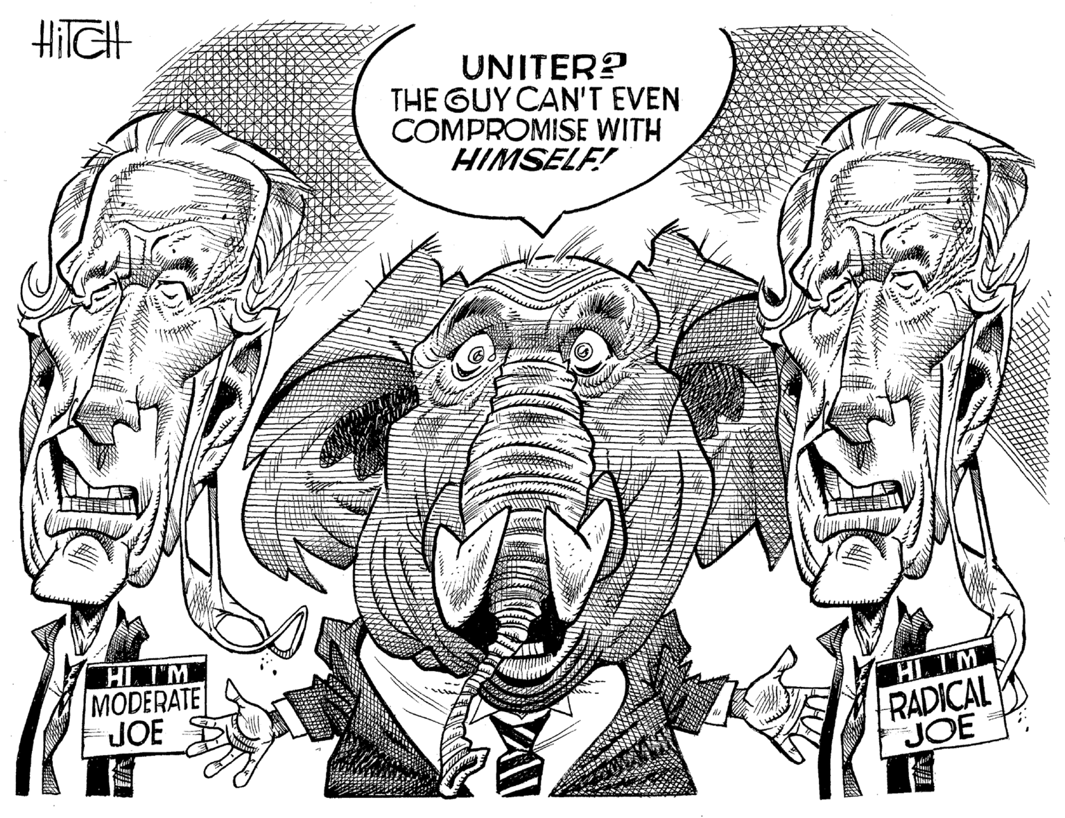 Cartoon OCR: HilGH UNITER? THE GUY CAN'T EVEN COMPROMISE WITH HIMSELF! 'Im HL IM MODERATE JOE HIIM RADICAL JOE HilGH UNITER? THE GUY CAN'T EVEN COMPROMISE WITH HIMSELF! 'Im HL IM MODERATE JOE HIIM RADICAL JOE
