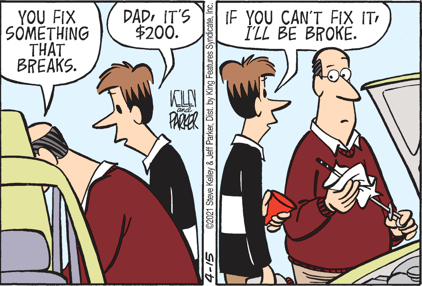 Font OCR: YOU FIX SOMETHING THAT BREAKS. DADIT'S $200. IF YOU CAN'T FIX IT I'LL BE BROKE. and PARER SI-t ©2021 Steve Kelley & Jeff ParkerInc. YOU FIX SOMETHING THAT BREAKS. DADIT'S $200. IF YOU CAN'T FIX IT I'LL BE BROKE. and PARER SI-t ©2021 Steve Kelley & Jeff ParkerDist. by King Features Syndicate
