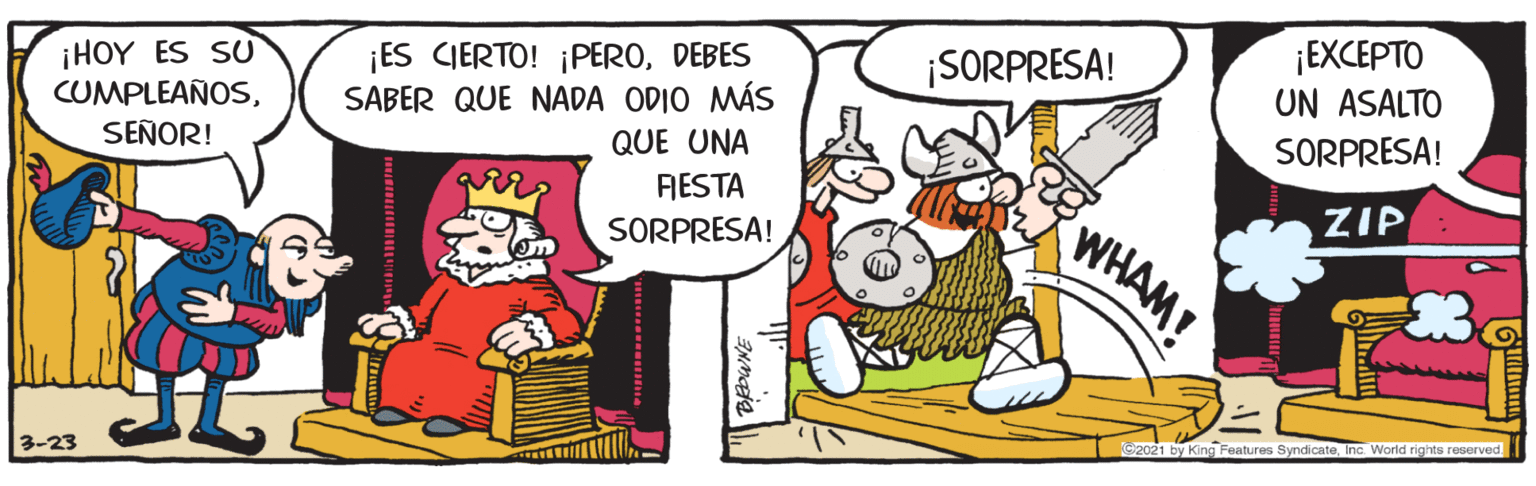 Line OCR: ¡EXCEPTO UN ASALTO ¡ES CIERTO! ¡PERODEBES SABER QUE NADA ODIO MÁS QUE UNA RIESTA ¡SORPRESA! ¡HOY ES SU CUMPLEAÑOSSEÑOR! SORPRESA! ZIP WHAM! SORPRESA! 2021 by King Features SyndicateInc. World rights reserved. 3-23 ¡EXCEPTO UN ASALTO ¡ES CIERTO! ¡PERODEBES SABER QUE NADA ODIO MÁS QUE UNA RIESTA ¡SORPRESA! ¡HOY ES SU CUMPLEAÑOSSEÑOR! SORPRESA! ZIP WHAM! SORPRESA! 2021 by King Features SyndicateInc. World rights reserved. 3-23