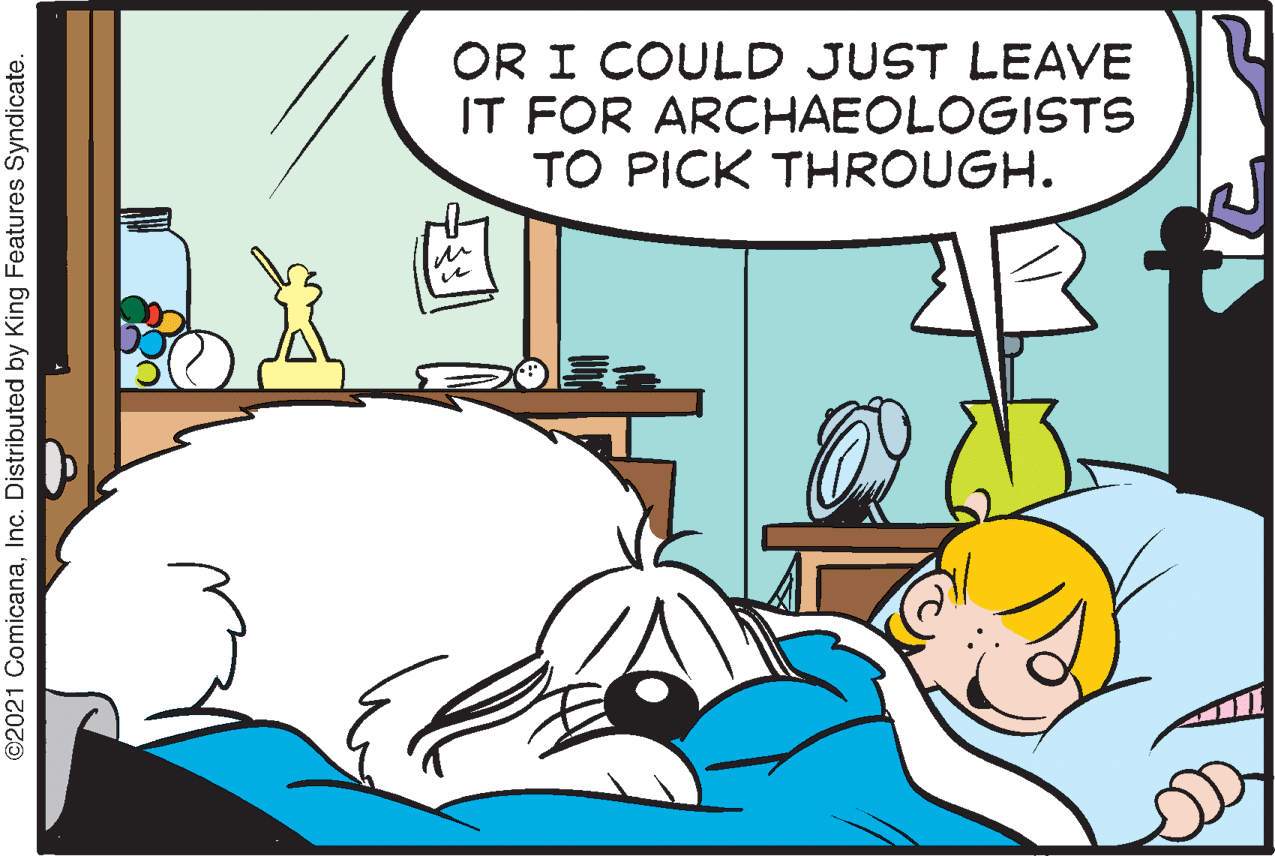Adaptation OCR: OR I COULD JUST LEAVE IT FOR ARCHAEOLOGISTS TO PICK THROUGH. ©2021 ComicanaInc. Distributed by King Features Syndicate. OR I COULD JUST LEAVE IT FOR ARCHAEOLOGISTS TO PICK THROUGH. ©2021 ComicanaInc. Distributed by King Features Syndicate.