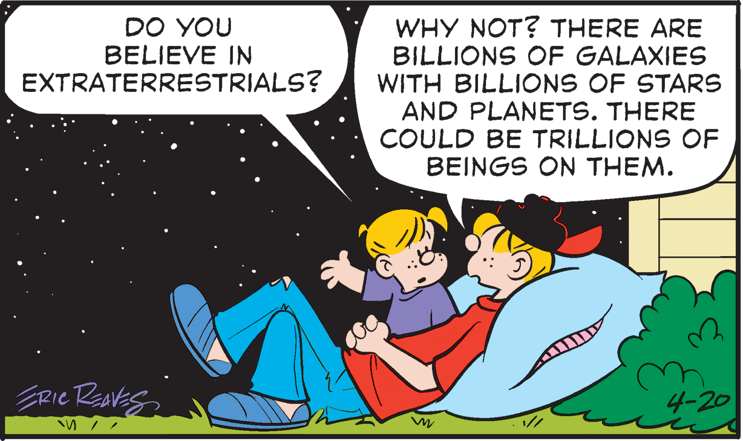 Illustration OCR: WHY NOT? THERE ARE BILLIONS OF GALAXIES WITH BILLIONS OF STARS AND PLANETS. THERE COULD BE TRILLIONS OF BEINGS ON THEM. DO YOU BELIEVE IN EXTRATERRESTRIALS? ERie Raaves 4-20 WHY NOT? THERE ARE BILLIONS OF GALAXIES WITH BILLIONS OF STARS AND PLANETS. THERE COULD BE TRILLIONS OF BEINGS ON THEM. DO YOU BELIEVE IN EXTRATERRESTRIALS? ERie Raaves 4-20