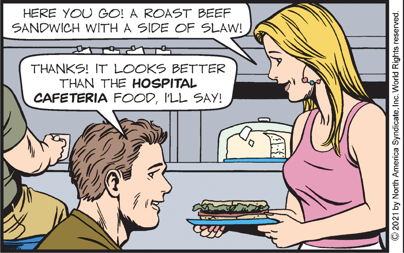 Jaw OCR: HERE YOU GO! A ROAST BEEF SANDWICH WITH A SIDE OF SLAW! THANKS! IT LOOKS BETTER THAN THE HOSPITAL CAFETERIA FOODI'LL SAY! © 2021 by North America SyndicateInc. World Rights reserved. HERE YOU GO! A ROAST BEEF SANDWICH WITH A SIDE OF SLAW! THANKS! IT LOOKS BETTER THAN THE HOSPITAL CAFETERIA FOODI'LL SAY! © 2021 by North America SyndicateInc. World Rights reserved.