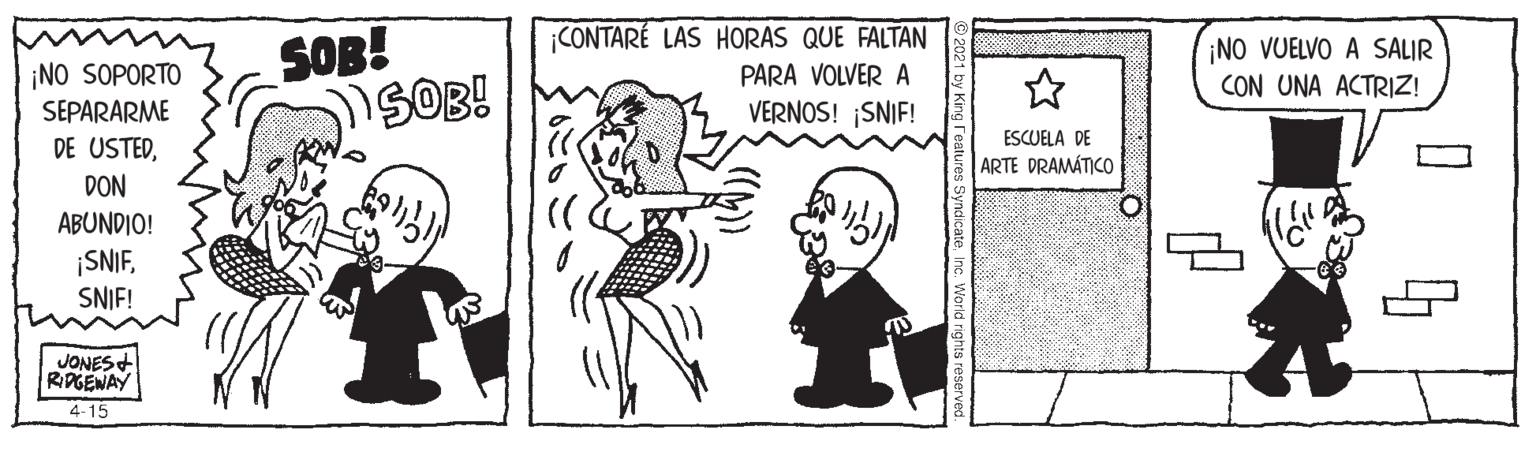 Parallel OCR: CONTARÉ LAS HORAS QUE FALTAN ¡NO SOPORTO SEPARARME DE USTEDSOB! SOB! ¡NO VUELVO A SALIR CON UNA ACTRIZ! PARA VOLVER A VERNOS! SNIF! ESCUELA DE ARTE DRAMÁTICO DON ABUNDIO! ¡SNIFSNIF! JONES+ RDGENAY 4-15 CONTARÉ LAS HORAS QUE FALTAN ¡NO SOPORTO SEPARARME DE USTEDSOB! SOB! ¡NO VUELVO A SALIR CON UNA ACTRIZ! PARA VOLVER A VERNOS! SNIF! ESCUELA DE ARTE DRAMÁTICO DON ABUNDIO! ¡SNIFSNIF! JONES+ RDGENAY 4-15