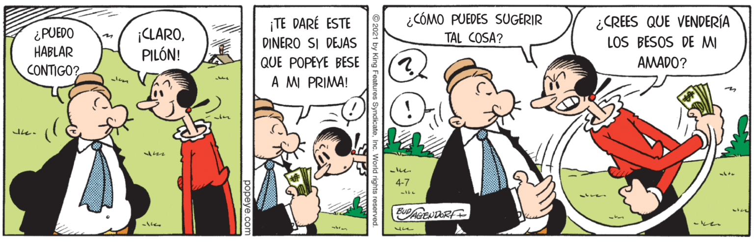 Line OCR: ¿PUEDO HABLAR ¡CLAROPILÓN! ¡TE DARÉ ESTE DINERO SI DEJAS ¿CÓMO PUEDES SUGERIR TAL COSA? ¿CREES QUE VENDERÍA LOS BESOS DE MI QUE POPEYE BESE AMADO? CONTIGO? A M PRIMA! te. 4-7 (EUD/AGENDORF ¿PUEDO HABLAR ¡CLAROPILÓN! ¡TE DARÉ ESTE DINERO SI DEJAS ¿CÓMO PUEDES SUGERIR TAL COSA? ¿CREES QUE VENDERÍA LOS BESOS DE MI QUE POPEYE BESE AMADO? CONTIGO? A M PRIMA! te. 4-7 (EUD/AGENDORF
