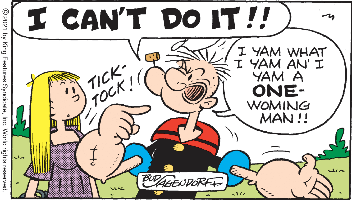 Gesture OCR: I CAN'T DO IT !! TICK- TOCK ! I YAM WHAT I YAM AN' I YAM A ONE- WOMING MAN !! CAGENDORFE © 2021 by King Features SyndicateInc. World rights reserved. I CAN'T DO IT !! TICK- TOCK ! I YAM WHAT I YAM AN' I YAM A ONE- WOMING MAN !! CAGENDORFE © 2021 by King Features SyndicateInc. World rights reserved.