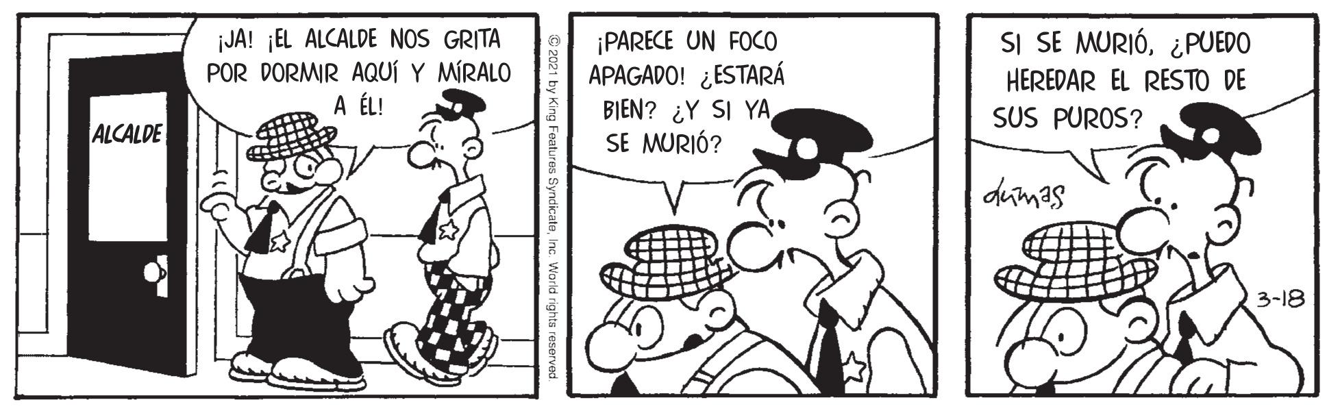 Happy OCR: JA! ¡EL ALCALDE NOS GRITA POR DORMIR AQUÍ Y MÍRALO A ÉL! SI SE MURIÓ¿PUEDO ¡PARECE UN FOCO APAGADO! ¿ESTARÁ BIEN? ¿Y SI YA SE MURIÓ? HEREDAR EL RESTO DE SUS PUROS? ALCALDE dumas 3-18 JA! ¡EL ALCALDE NOS GRITA POR DORMIR AQUÍ Y MÍRALO A ÉL! SI SE MURIÓ¿PUEDO ¡PARECE UN FOCO APAGADO! ¿ESTARÁ BIEN? ¿Y SI YA SE MURIÓ? HEREDAR EL RESTO DE SUS PUROS? ALCALDE dumas 3-18
