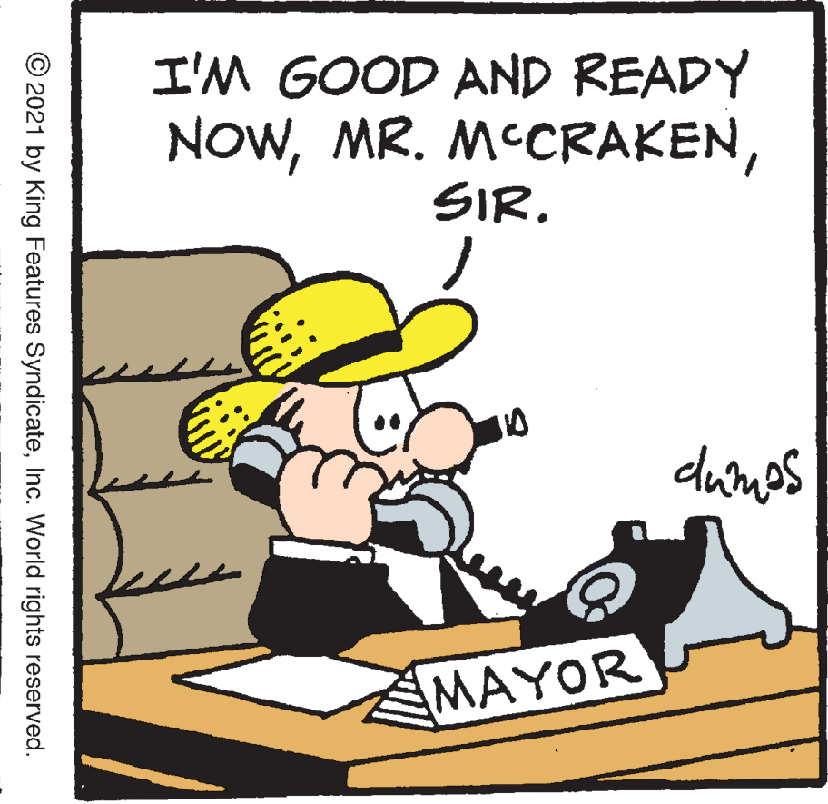 Pleased OCR: I'M GOOD AND READY NOWSIR. dumos MAYOR © 2021 by King Features SyndicateInc. World rights reserved. I'M GOOD AND READY NOWMR. MCCRAKENSIR. dumos MAYOR © 2021 by King Features SyndicateInc. World rights reserved.