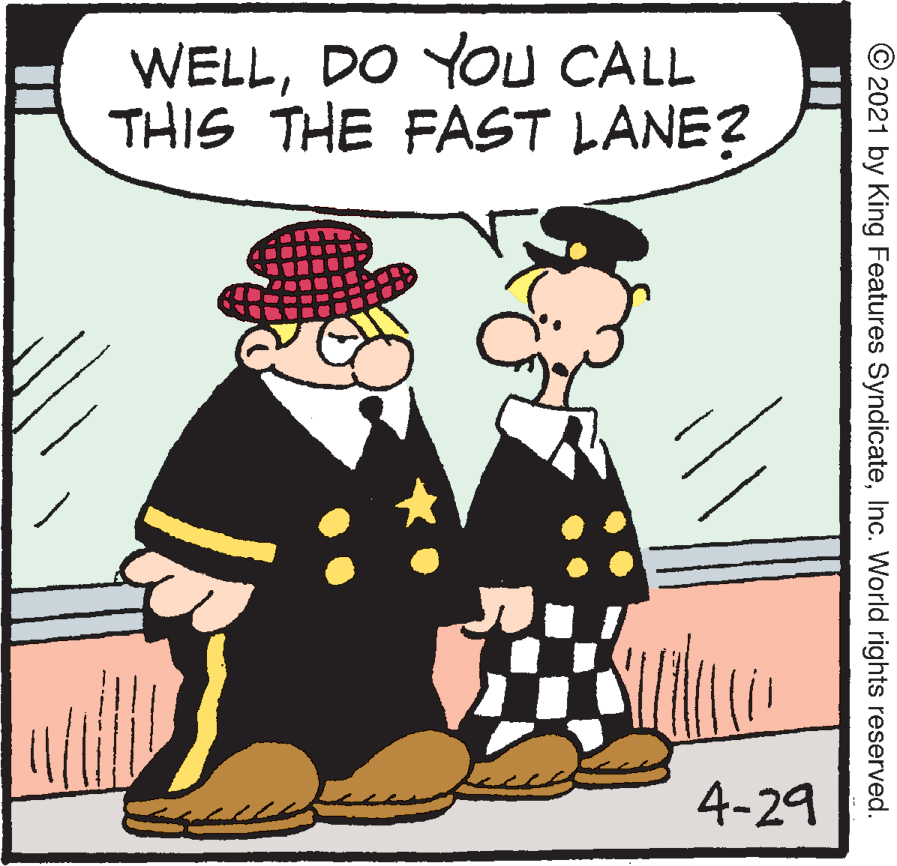 Art OCR: WELLDO YOU CALL THIS THE FAST LANE? 4-29 © 2021 by King Features SyndicateInc. World rights reserved. WELLDO YOU CALL THIS THE FAST LANE? 4-29 © 2021 by King Features SyndicateInc. World rights reserved.