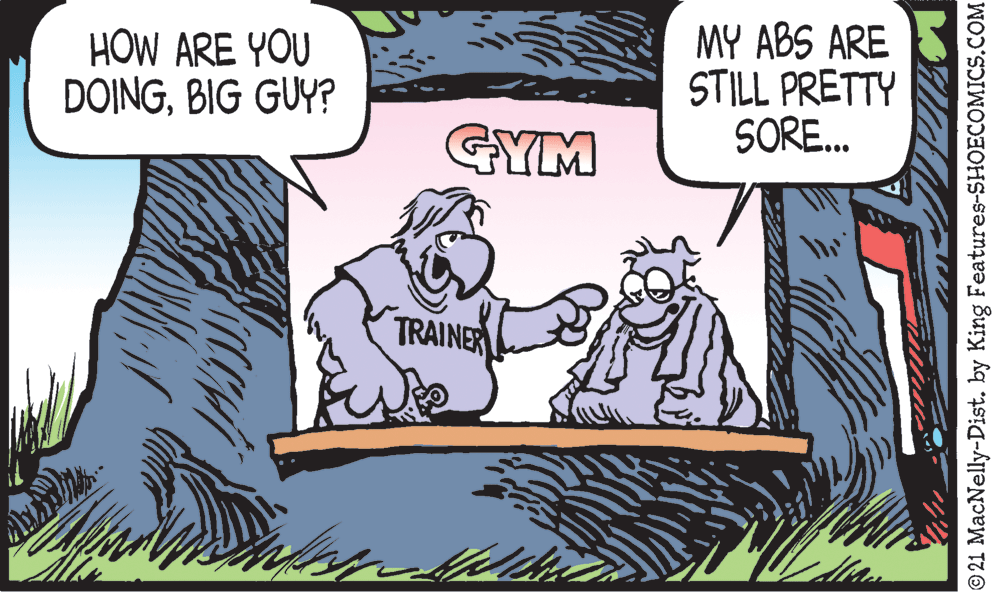 Plant OCR: HOW ARE YOU DOINGBIG GUY? MY ABS ARE STILL PRETTY SORE. GYM TRAINER © 21 MacNelly-Dist. by King Features-SHOECOMICS.COM HOW ARE YOU DOINGBIG GUY? MY ABS ARE STILL PRETTY SORE. GYM TRAINER © 21 MacNelly-Dist. by King Features-SHOECOMICS.COM