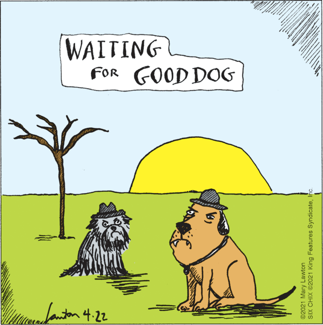 Poster OCR: WAITING FOr GOOD DOG Janton 4.22 ©2021 Mary Lawton SIX CHIX ©2021 King Features SyndicateInc. WAITING FOr GOOD DOG Janton 4.22 ©2021 Mary Lawton SIX CHIX ©2021 King Features Syndicate