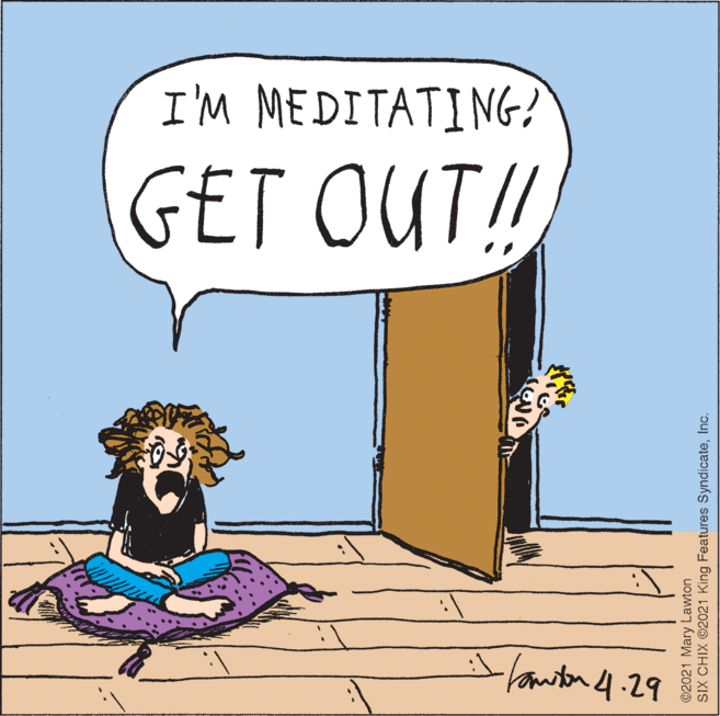 Humour OCR: I'M MEDITATING? GET OUT! Ilonton 4.29 ©2021 Mary Lawton SIX CHIX ©2021 King Features SyndicateInc. I'M MEDITATING? GET OUT! Ilonton 4.29 ©2021 Mary Lawton SIX CHIX ©2021 King Features Syndicate