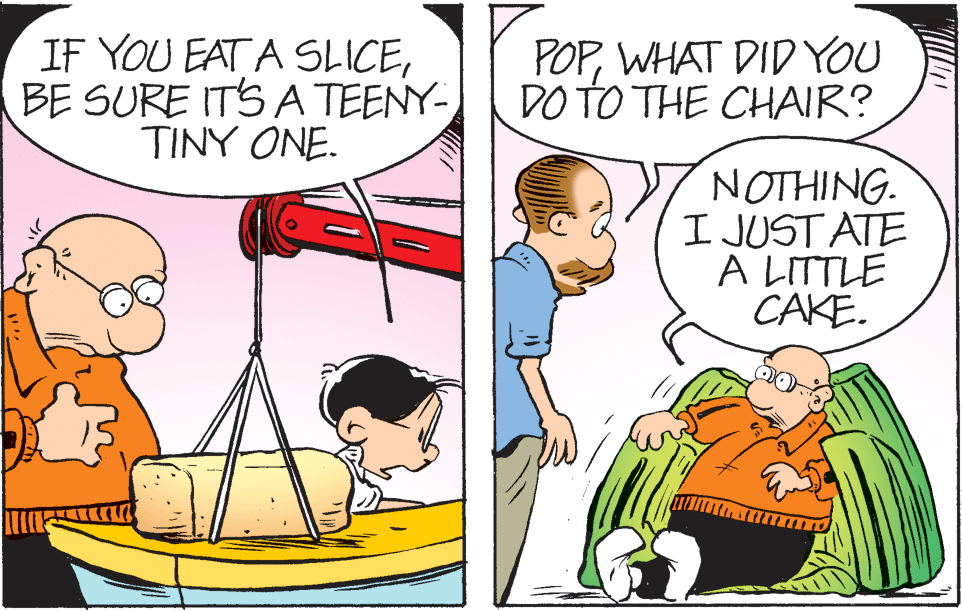 Art OCR: IF YOU EAT A SLICEBE SURE ITS A TEENY- TINY ONE. POPWHAT DID YOU DO TO THE CHAIR? NOTHING. I JUST ATE A LITTLE CAKE. IF YOU EAT A SLICEBE SURE ITS A TEENY- TINY ONE. POPWHAT DID YOU DO TO THE CHAIR? NOTHING. I JUST ATE A LITTLE CAKE.