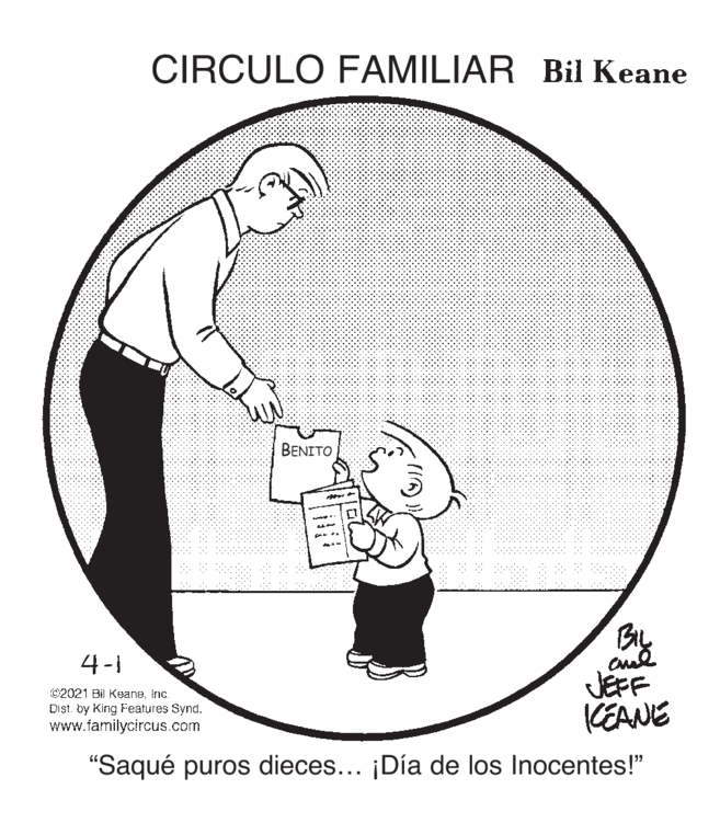 Font OCR: CIRCULO FAMILIAR Bil Keane ?????? BIL 4-1 C2021 Bil KeaneInc. Dist. by King Features Synd. www.familycircus.com JEFF KEANE "Saqué puros dieces... ¡Día de los Inocentes!" CIRCULO FAMILIAR Bil Keane ?????? BIL 4-1 C2021 Bil KeaneInc. Dist. by King Features Synd. www.familycircus.com JEFF KEANE "Saqué puros dieces... ¡Día de los Inocentes!"