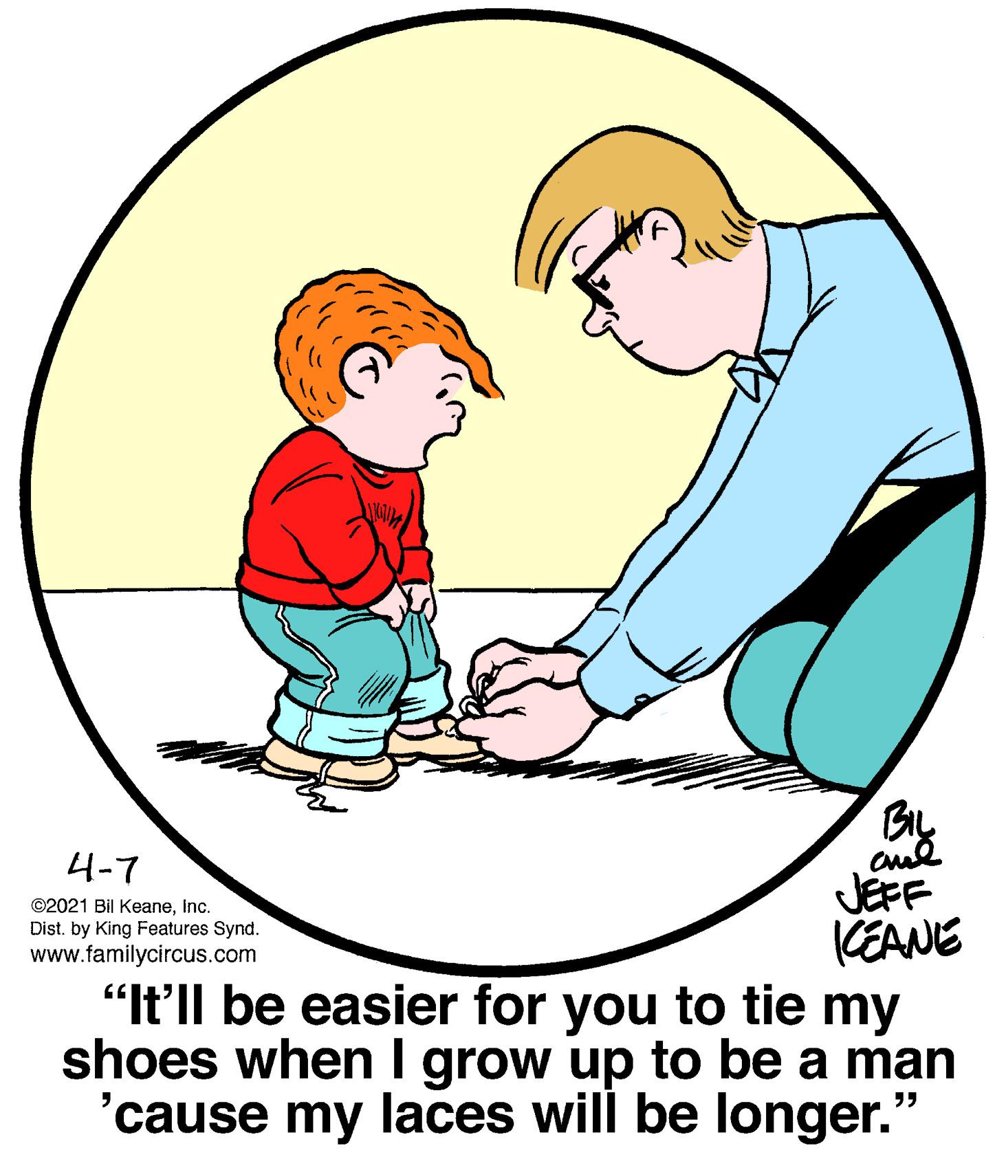 Human body OCR: 4-7 JEFF CEANE "It'll be easier for you to tie my shoes when I grow up to be a man 'cause my laces will be longer." ©2021 Bil Keaneinc. Dist. by King Features Synd. www.familycircus.com 4-7 JEFF CEANE "It'll be easier for you to tie my shoes when I grow up to be a man 'cause my laces will be longer." ©2021 Bil Keaneinc. Dist. by King Features Synd. www.familycircus.com