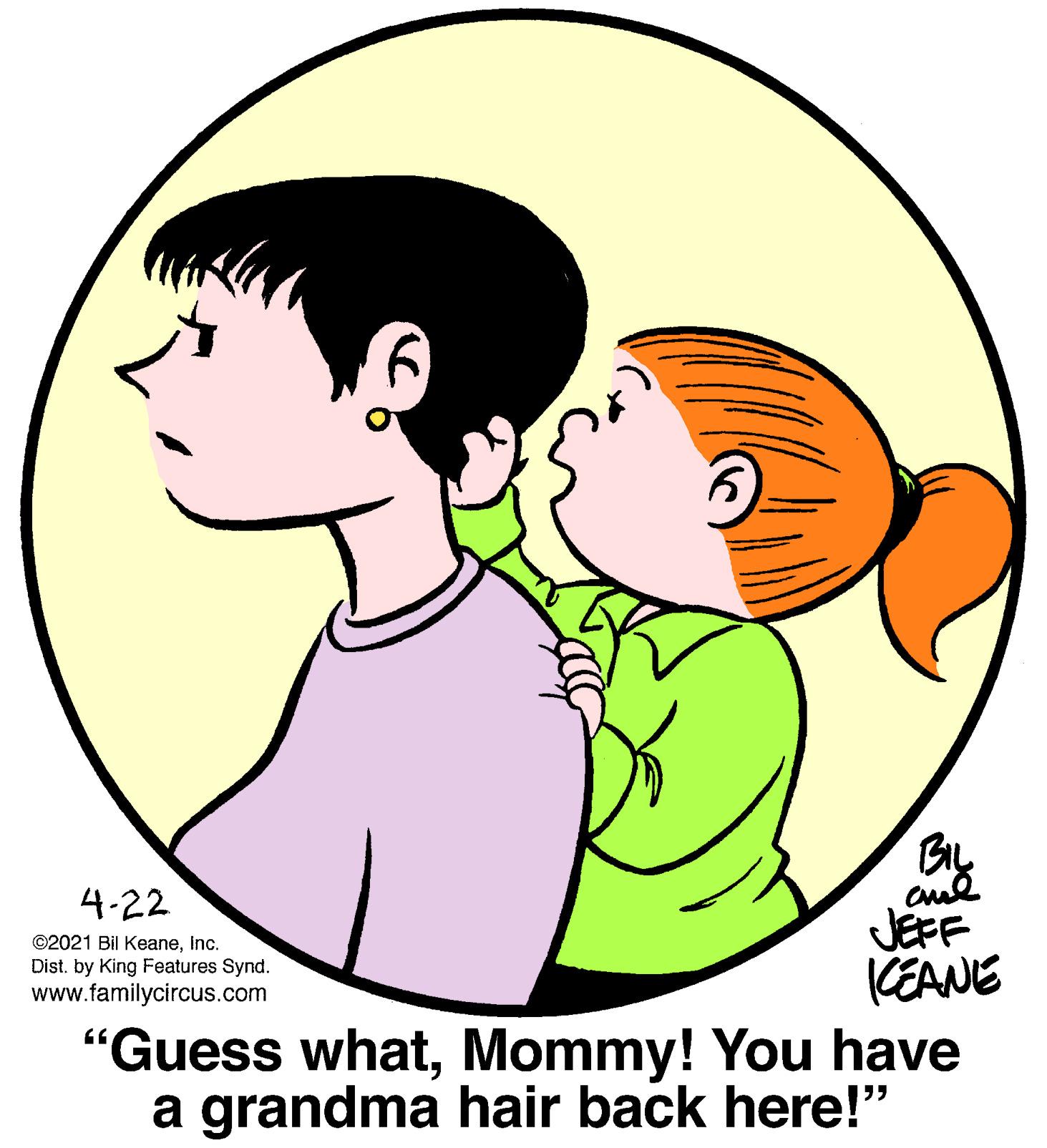 Human body OCR: By 4-22 JEFF (EANE "Guess whatMommy! You have a grandma hair back here!" ©2021 Bil KeaneInc. Dist. by King Features Synd. www.familycircus.com By 4-22 JEFF (EANE "Guess whatMommy! You have a grandma hair back here!" ©2021 Bil KeaneInc. Dist. by King Features Synd. www.familycircus.com