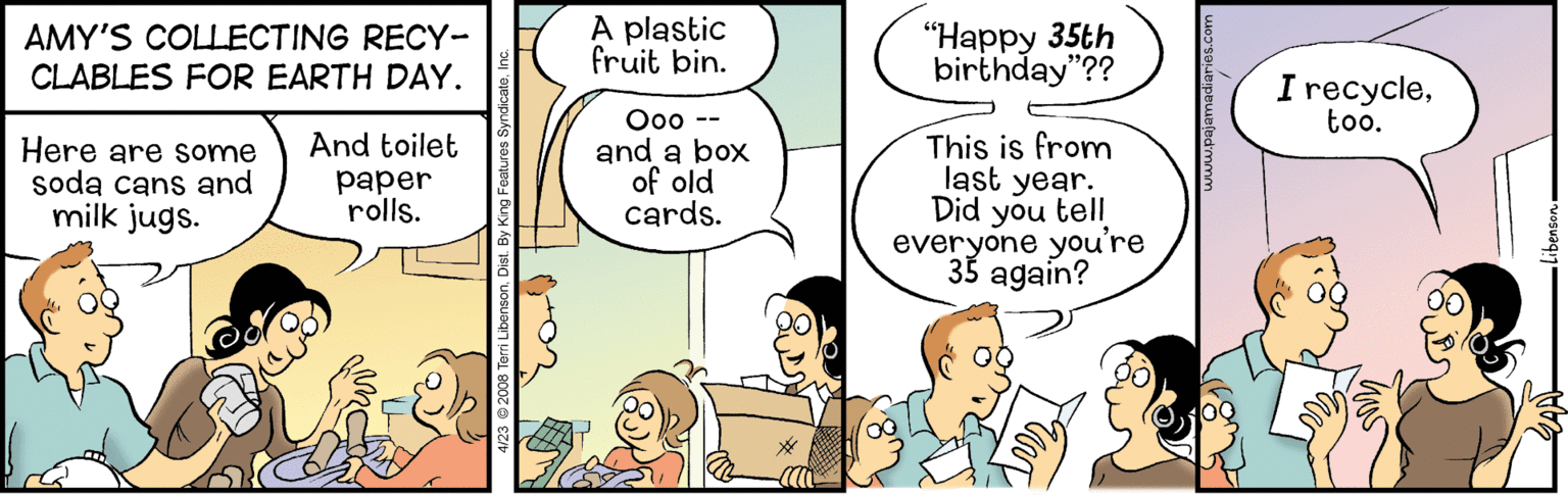 Line OCR: AMY'S COLLECTING RECY- CLABLES FOR EARTH DAY. A plastic fruit bin. "????? 35th birthday"?? I recycletoo. O00 -- and a box of old cards. This is from last year. Did you tell everyone you're 35 again? And toilet Here are some soda cans and milk jugs. ??per rolls. AMY'S COLLECTING RECY- CLABLES FOR EARTH DAY. A plastic fruit bin. "????? 35th birthday"?? I recycletoo. O00 -- and a box of old cards. This is from last year. Did you tell everyone you're 35 again? And toilet Here are some soda cans and milk jugs. ??per rolls.