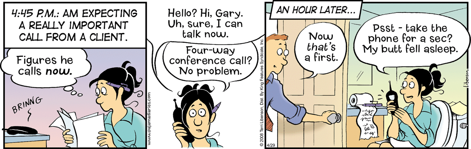 Interaction OCR: AN HOUR LATER... 4:45 P.M.: AM EXPECTING A REALLY IMPORTANT CALL FROM A CLIENT. Hello? HiGary. UhI can talk now. Now that's a first. Psst - take the phone for a sec? My butt fell asleep. Figures he calls now. Four-way conference call? No problem. BRINNG AN HOUR LATER... 4:45 P.M.: AM EXPECTING A REALLY IMPORTANT CALL FROM A CLIENT. Hello? HiGary. UhI can talk now. Now that's a first. Psst - take the phone for a sec? My butt fell asleep. Figures he calls now. Four-way conference call? No problem. BRINNG