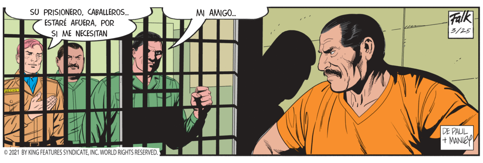 Beard OCR: SU PRISIONER0CABALLEROS. ESTARÉ AFUERAPOR SI ME NECESITAN MI AMIGO. Falk 3/25 DE PAUL + MANIEPY © 2021 BY KING FEATURES SYNDICATEINC. WORLD RIGHTS RESERVED. SU PRISIONER0CABALLEROS. ESTARÉ AFUERAPOR SI ME NECESITAN MI AMIGO. Falk 3/25 DE PAUL + MANIEPY © 2021 BY KING FEATURES SYNDICATEINC. WORLD RIGHTS RESERVED.