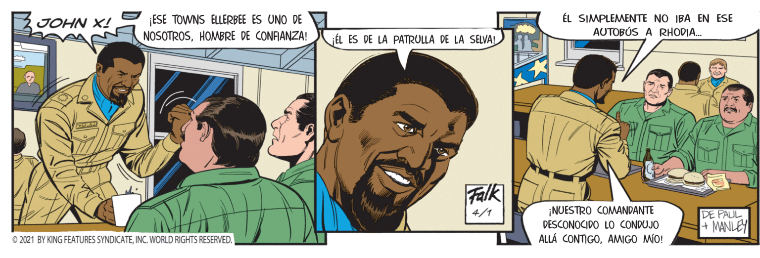 Jaw OCR: ¡ESE TOWNS ELLERBEE ES UNO DE NOSOTROSHOMBRE DE CONRANZA! ÉL SIMPLEMENTE NO IBA EN ESE AUTOBÚS A RHODIA. JOHN X! ÉL ES DE LA PATRULLA DE LA SELVA! Falk ¡NUESTRO COMANDANTE DESCONOCIDO LO CONDUJO ALLÁ CONTIGOAMIGO MÍO! 4/1 DE PAUL MANLEY © 2021 BY KING FEATURES SYNDICATEINC. WORLD RIGHTS RESERVED. ¡ESE TOWNS ELLERBEE ES UNO DE NOSOTROSHOMBRE DE CONRANZA! ÉL SIMPLEMENTE NO IBA EN ESE AUTOBÚS A RHODIA. JOHN X! ÉL ES DE LA PATRULLA DE LA SELVA! Falk ¡NUESTRO COMANDANTE DESCONOCIDO LO CONDUJO ALLÁ CONTIGOAMIGO MÍO! 4/1 DE PAUL MANLEY © 2021 BY KING FEATURES SYNDICATEINC. WORLD RIGHTS RESERVED.