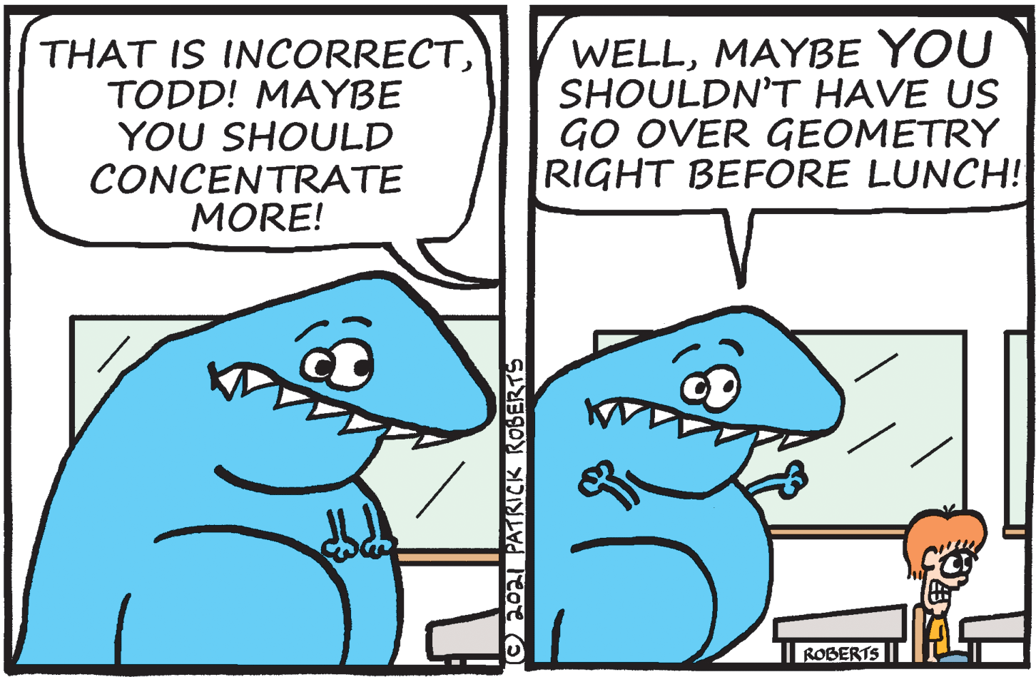 Jaw OCR: THAT IS INCORRECTTODD! MAYBE YOU SHOULD CONCENTRATE MORE! WELLMAYBE YOU SHOULDN'T HAVE US GO OVER GEOMETRY RIGHT BEFORE LUNCH! ROBERTS O2o PATKICK ROBERTS THAT IS INCORRECTTODD! MAYBE YOU SHOULD CONCENTRATE MORE! WELLMAYBE YOU SHOULDN'T HAVE US GO OVER GEOMETRY RIGHT BEFORE LUNCH! ROBERTS O2o PATKICK ROBERTS