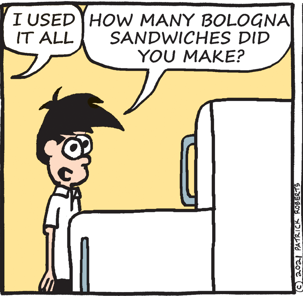 Humour OCR: I USED HOW MANY BOLOGNA SANDWICHES DID YOU MAKE? IT ALL C2oal PATRICK ROBERTS I USED HOW MANY BOLOGNA SANDWICHES DID YOU MAKE? IT ALL C2oal PATRICK ROBERTS