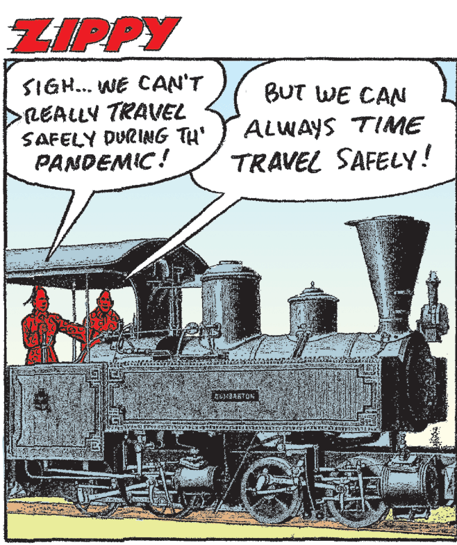 Railroad car Faces (2) OCR: ZIPPY SIGH... WE CAN'T DREALLY TRAVEL SAFELY DURING TH' PANDEMIC! BUT WE CAN ALWAYS TIME TRAVEL SAFELY! ? T ZIPPY SIGH... WE CAN'T DREALLY TRAVEL SAFELY DURING TH' PANDEMIC! BUT WE CAN ALWAYS TIME TRAVEL SAFELY! ? T