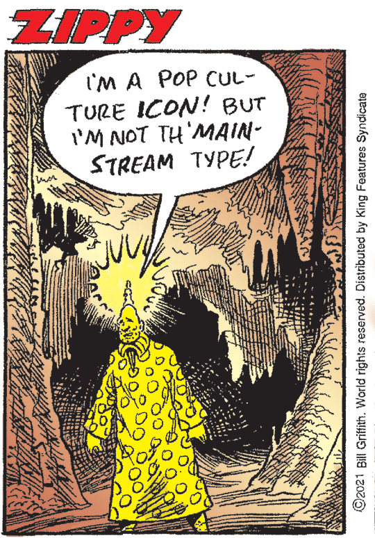 Comic book OCR: ZIPPY I'M A POP CUL- TURE ICON! BUT I'M NOT TH'MAIN- STREAM TYPE! ©2021 Bill Griffith. World rights reserved. Distributed by King Features Syndicate ZIPPY I'M A POP CUL- TURE ICON! BUT I'M NOT TH'MAIN- STREAM TYPE! ©2021 Bill Griffith. World rights reserved. Distributed by King Features Syndicate