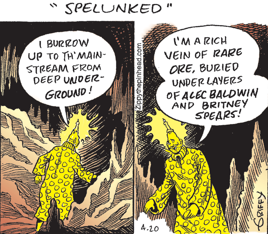 Line OCR: "SPELUNKED I BURROW UP TO TH'MAIN- STREAM FROM DEEP UNDER- I'M A RICH VEIN OF RARE OREBURIED UNDER LAYERS OF ACEC BALDWIN AND BRITNEY SPEARS! GROUND! 4.20 wwwZippythepinhead.com. "SPELUNKED I BURROW UP TO TH'MAIN- STREAM FROM DEEP UNDER- I'M A RICH VEIN OF RARE OREBURIED UNDER LAYERS OF ACEC BALDWIN AND BRITNEY SPEARS! GROUND! 4.20 wwwZippythepinhead.com.
