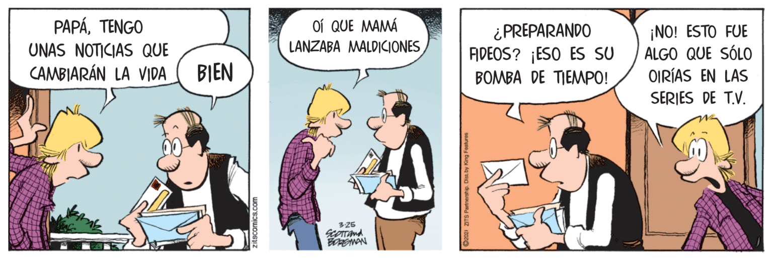 Illustration OCR: Oí QUE MAMÁ LANZABA MALDICIONESTENGO ¿PREPARANDO ADEOS? ¡ESO ES SU ¡NO! ESTO FUE ALGO QUE SÓLO OIRÍAS EN LAS SERIES DE T.V. UNAS NOTICIAS QUE CAMBIARÁN LA VIDA BIEN BOMBA DE TIEMPO! 325 BEMAN Oí QUE MAMÁ LANZABA MALDICIONESTENGO ¿PREPARANDO ADEOS? ¡ESO ES SU ¡NO! ESTO FUE ALGO QUE SÓLO OIRÍAS EN LAS SERIES DE T.V. UNAS NOTICIAS QUE CAMBIARÁN LA VIDA BIEN BOMBA DE TIEMPO! 325 BEMAN