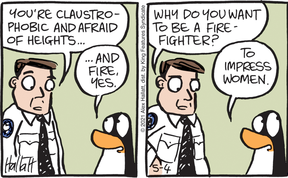 Gesture OCR: YOU'RE CLAUSTRO- PHOBIC AND AFRAID OF HEIGHTS... WHY DO YOU WANT To BE A FIRE - FIGHTER? AND FIREYES. To IMPRESS WOMEN. ... Halat O 2021 Alex Hallattdist. by King Features Syndicate YOU'RE CLAUSTRO- PHOBIC AND AFRAID OF HEIGHTS... WHY DO YOU WANT To BE A FIRE - FIGHTER? AND FIREYES. To IMPRESS WOMEN. ... Halat O 2021 Alex Hallattdist. by King Features Syndicate