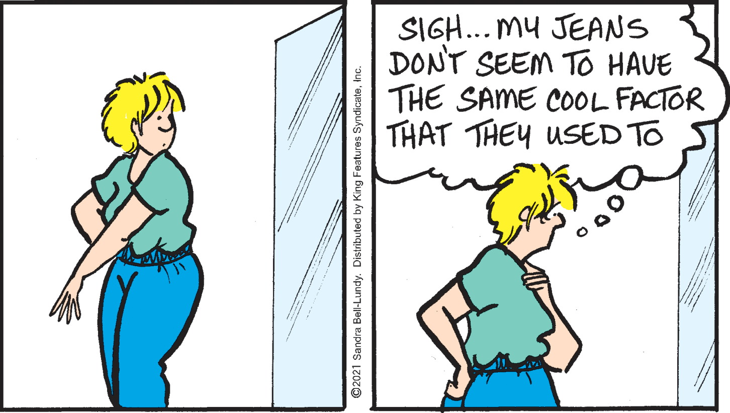 Elbow OCR: SIGH... MU JEANS DONT SEEM TO HAVE THE SAME COOL FACTOR THAT THEY USED TO ©2021 Sandra Bell-Lundy. Distributed by King Features SyndicateInc. SIGH... MU JEANS DONT SEEM TO HAVE THE SAME COOL FACTOR THAT THEY USED TO ©2021 Sandra Bell-Lundy. Distributed by King Features Syndicate
