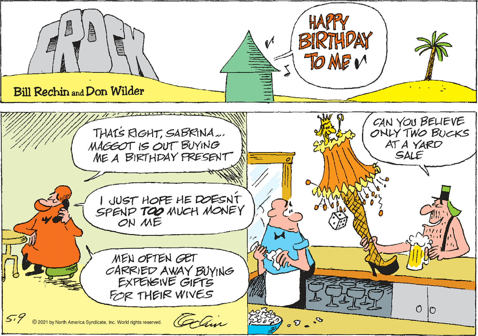 Mammal OCR: HAPPY BIRTHDAY TO MEM Bill Rechin and Don Wilder THATS RIGHTSABRINA. MAGGOT IS OUT BUYING ME A BIRTHDAY FRESENT CAN YOU BELIEVE ONLY TWO BUCKS AT A YARD SALE I JUST HOFE HE DOESNÍ SPEND TOO MUCH MONEY ON ME MEN OFTEN GET CARRIED AWAY BUYING EXPENSIVE GIFTS FOR THEIR WIVES S.7 e2021 by North America SyndicateInc. World rights reserved. HAPPY BIRTHDAY TO MEM Bill Rechin and Don Wilder THATS RIGHTSABRINA. MAGGOT IS OUT BUYING ME A BIRTHDAY FRESENT CAN YOU BELIEVE ONLY TWO BUCKS AT A YARD SALE I JUST HOFE HE DOESNÍ SPEND TOO MUCH MONEY ON ME MEN OFTEN GET CARRIED AWAY BUYING EXPENSIVE GIFTS FOR THEIR WIVES S.7 e2021 by North America SyndicateInc. World rights reserved.