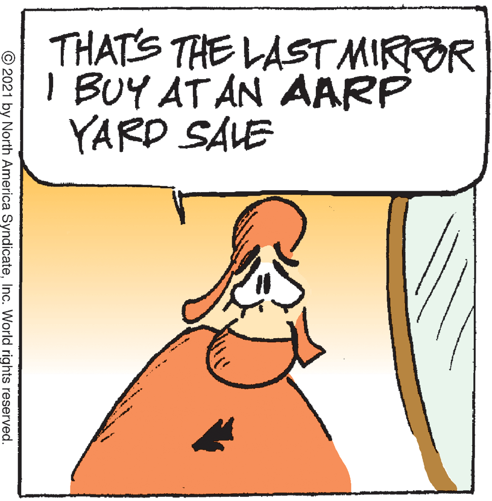 Font OCR: THATS THE LAST MIRROR I BUY AT AN AARP YARD SALE © 2021 by North America SyndicateInc. World rights reserved. THATS THE LAST MIRROR I BUY AT AN AARP YARD SALE © 2021 by North America SyndicateInc. World rights reserved.