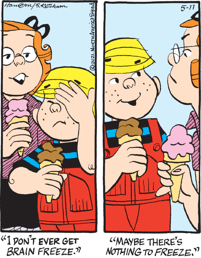 Gesture OCR: Han@on/SJcham 5-11 "1 DON'T EVER GET BRAIN FREEZE.N "MAYBE THERE'S NOTHING TO FREEZE." 2021NORTHAmerica Synd Han@on/SJcham 5-11 "1 DON'T EVER GET BRAIN FREEZE.N "MAYBE THERE'S NOTHING TO FREEZE." 2021NORTHAmerica Synd