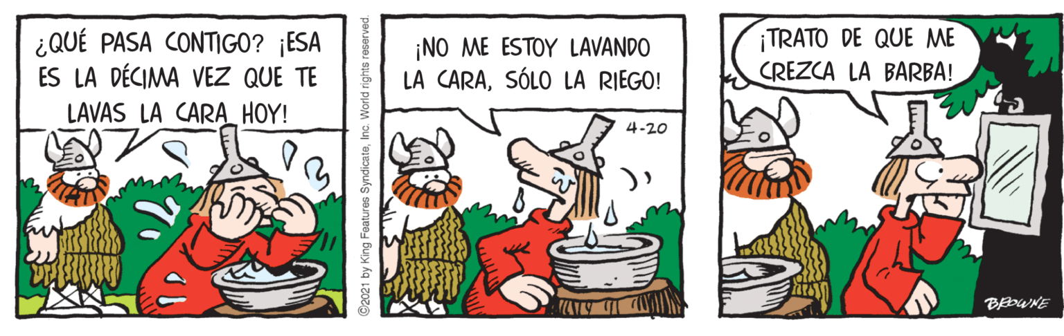 Food OCR: ¿QUÉ PASA CONTIGO? ¡ESA ES LA DÉCIMA VEZ QUE TE ¡NO ME ESTOY LAVANDO LA CARASÓLO LA RIEGO! ¡TRATO DE QUE ME CREZCA LA BARBA! LAVAS LA CARA_HOY! 4-20 BEOWNE ©2021 by King Features SyndicateInc. World rights re ¿QUÉ PASA CONTIGO? ¡ESA ES LA DÉCIMA VEZ QUE TE ¡NO ME ESTOY LAVANDO LA CARASÓLO LA RIEGO! ¡TRATO DE QUE ME CREZCA LA BARBA! LAVAS LA CARA_HOY! 4-20 BEOWNE ©2021 by King Features SyndicateInc. World rights re