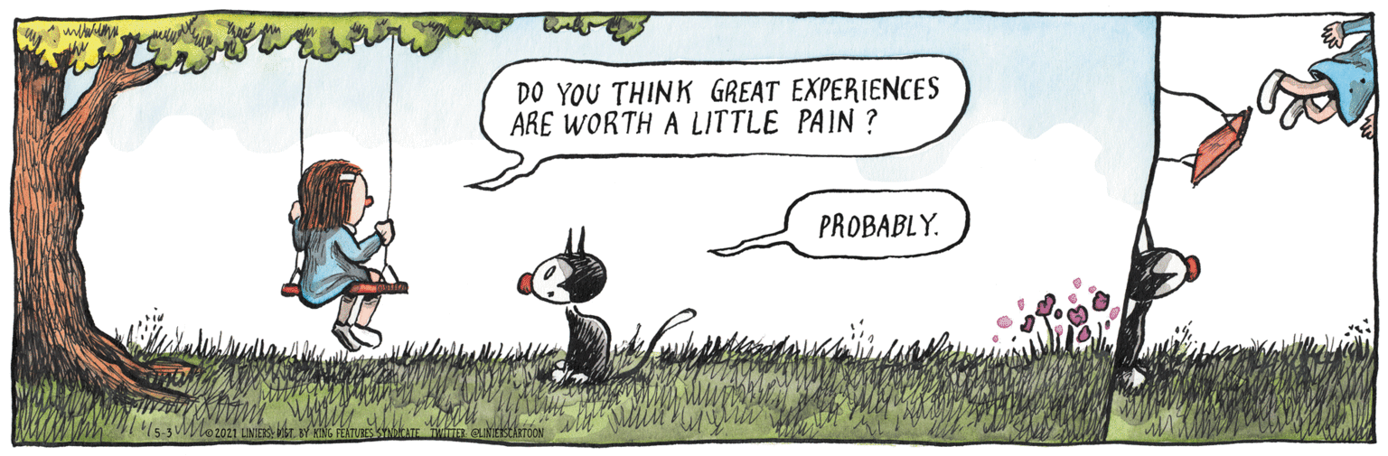 Adaptation OCR: w DO YOU THINK GREAT EXPERIENCES ARE WORTH A LITTLE PAIN ? PROBABLY. LINETS MBT. BY KING PEATURE TER QLINETIOON w DO YOU THINK GREAT EXPERIENCES ARE WORTH A LITTLE PAIN ? PROBABLY. LINETS MBT. BY KING PEATURE TER QLINETIOON