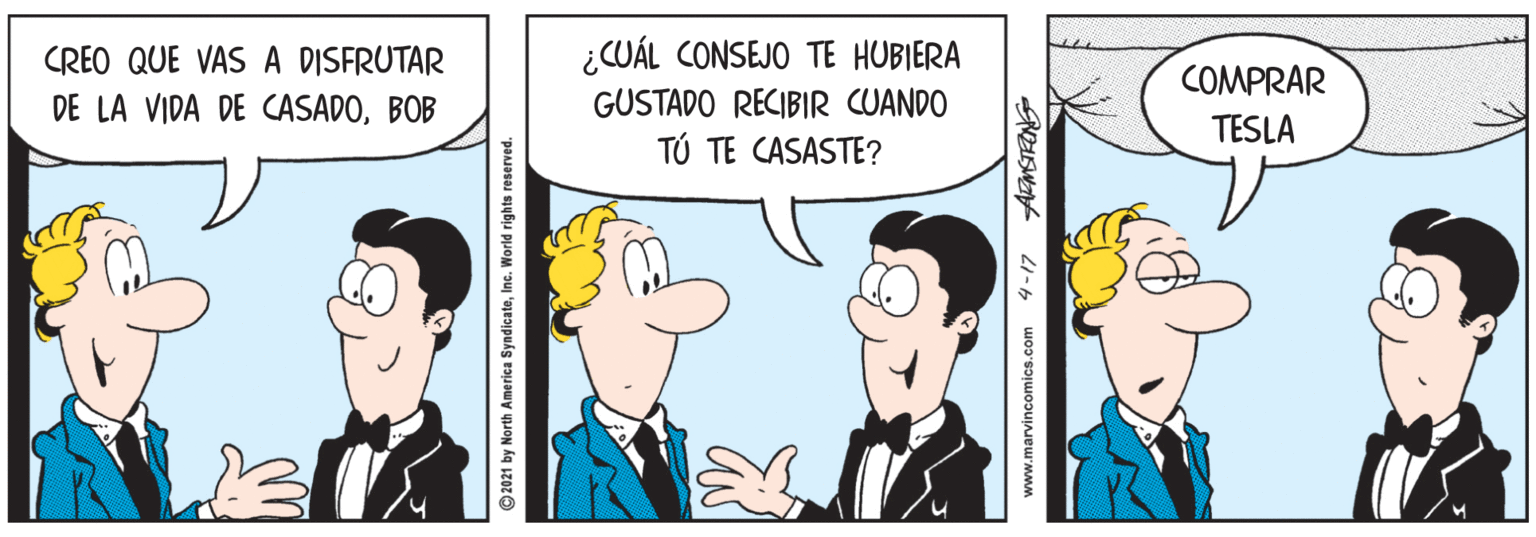 People OCR: CREO QUE VAS A DISFRUTAR ¿CUÁL CONSEJO TE HUBIERA COMPRAR DE LA VIDA DE CASADOBOB GUSTADO RECIBIR CUANDO TESLA TÚ TE CASASTE? ©2021 by North America SyndicateInc. World rights reserved. www.marvincomics.com 4-17 ALMSTRONG CREO QUE VAS A DISFRUTAR ¿CUÁL CONSEJO TE HUBIERA COMPRAR DE LA VIDA DE CASADOBOB GUSTADO RECIBIR CUANDO TESLA TÚ TE CASASTE? ©2021 by North America SyndicateInc. World rights reserved. www.marvincomics.com 4-17 ALMSTRONG