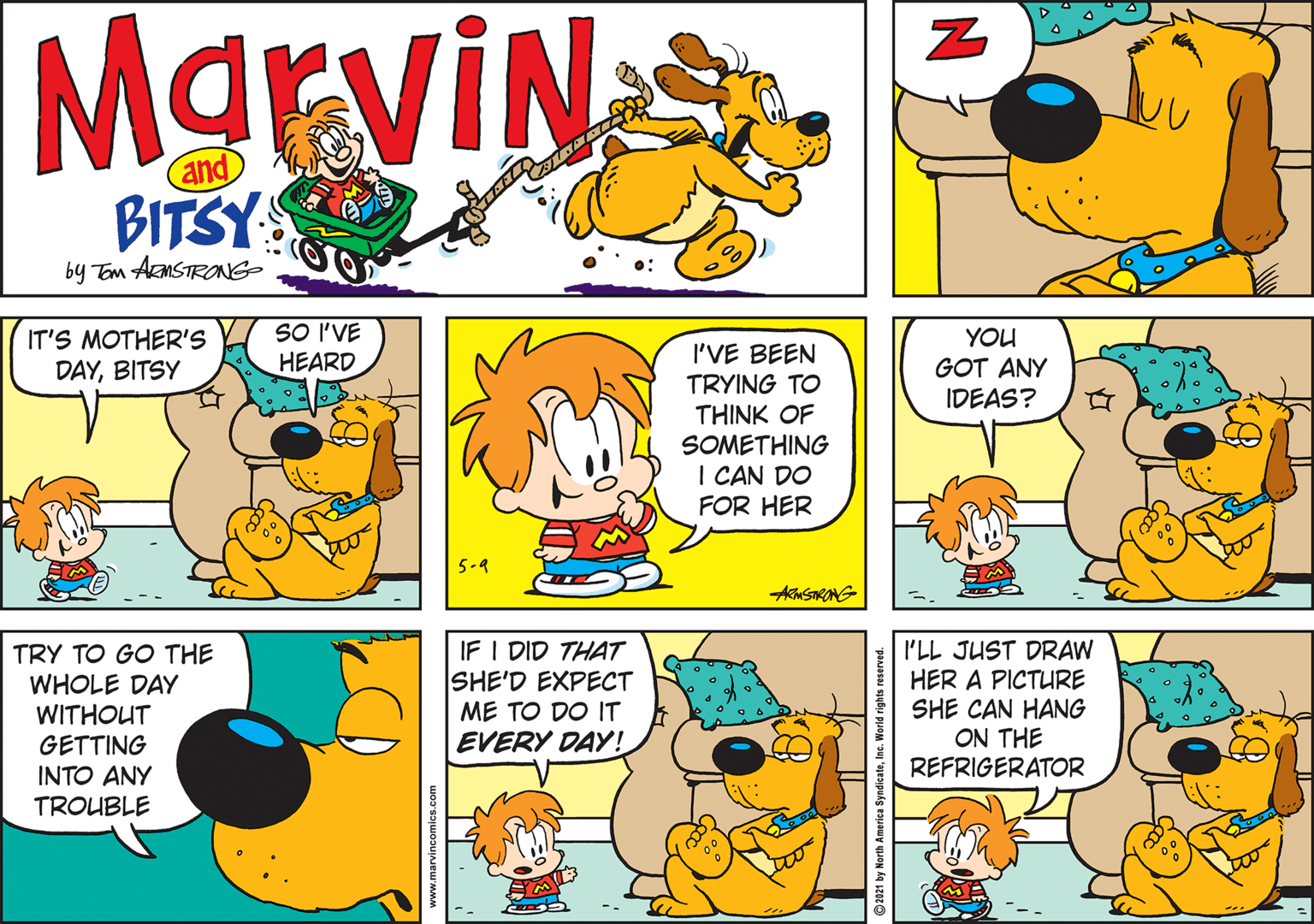 Sharing OCR: MgrviN and BITSY by Tom AknSTRONG IT'S MOTHER'S DAYBITSY SO I'VE HEARD YOU GOT ANY IDEAS? I'VE BEEN TRYING TO THINK OF SOMETHING I CAN DO FOR HER 5-9 ANSIRANG TRY TO GO THE WHOLE DAY WITHOUT GETTING IF I DID THAT SHE'D EXPECT ME TO DO IT I'LL JUST DRAW HER A PICTURE SHE CAN HANG ON THE REFRIGERATOR EVERY DAY! INTO ANY TROUBLE 2021 by North America SyndicateInc. World r MgrviN and BITSY by Tom AknSTRONG IT'S MOTHER'S DAYBITSY SO I'VE HEARD YOU GOT ANY IDEAS? I'VE BEEN TRYING TO THINK OF SOMETHING I CAN DO FOR HER 5-9 ANSIRANG TRY TO GO THE WHOLE DAY WITHOUT GETTING IF I DID THAT SHE'D EXPECT ME TO DO IT I'LL JUST DRAW HER A PICTURE SHE CAN HANG ON THE REFRIGERATOR EVERY DAY! INTO ANY TROUBLE 2021 by North America SyndicateInc. World r