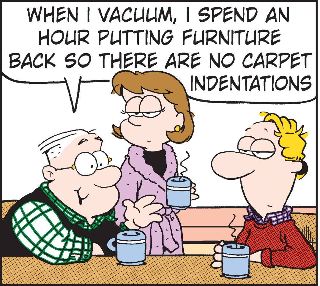 Mammal OCR: WHEN I VACULIMI SPEND AN HOUR PUTTING FURNITURE BACK SO THERE ARE NO CARPET INDENTATIONS WHEN I VACULIMI SPEND AN HOUR PUTTING FURNITURE BACK SO THERE ARE NO CARPET INDENTATIONS