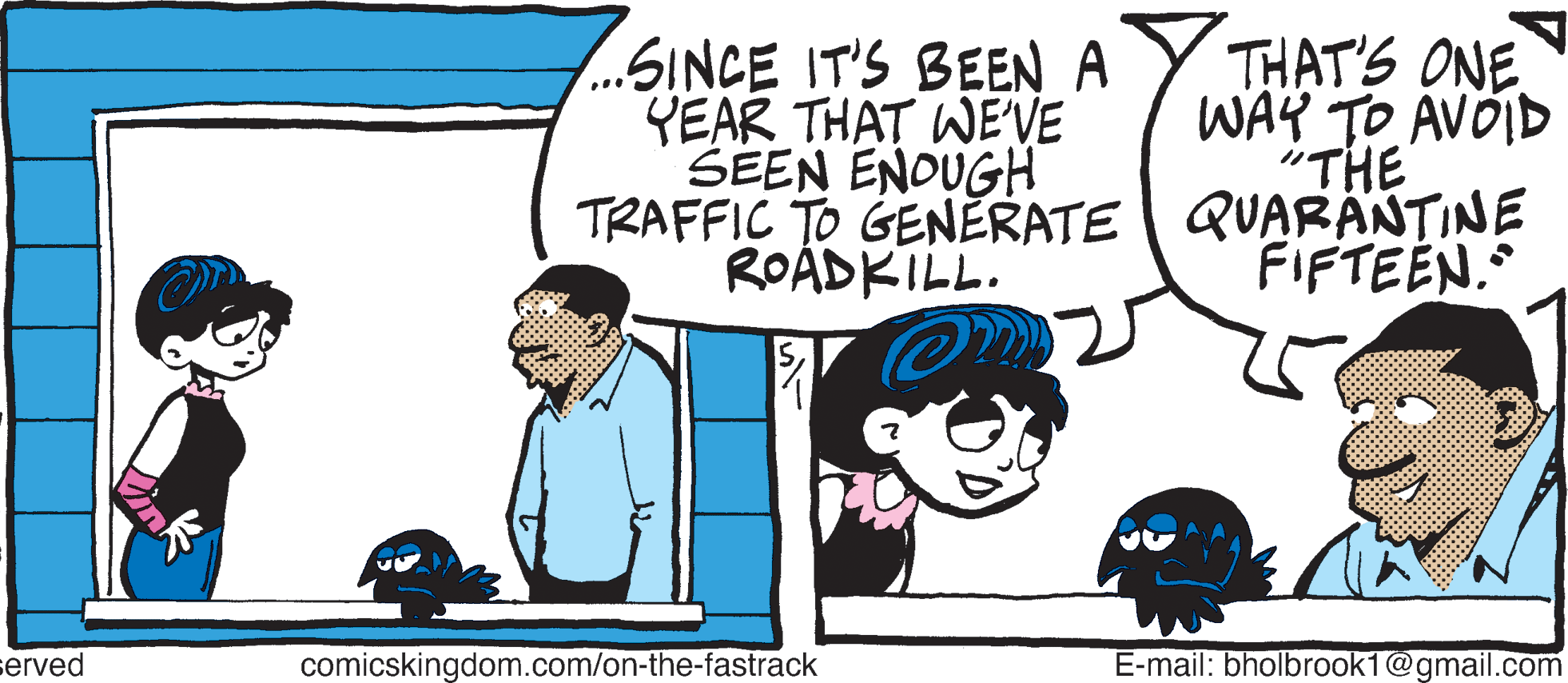 People OCR: ..SINCE IT'S BEEN A YEAR THAT WE'VE SEEN ENOUGH TRAFFIC TO GENERATE | QUARANTINE ROÁDKILL. THAT'S ONE WAY TO AVÕID "THE FIFTEEN. served comicskingdom.com/on-the-fastrack E-mail: bholbrook1@gmail.com ink ..SINCE IT'S BEEN A YEAR THAT WE'VE SEEN ENOUGH TRAFFIC TO GENERATE | QUARANTINE ROÁDKILL. THAT'S ONE WAY TO AVÕID "THE FIFTEEN. served comicskingdom.com/on-the-fastrack E-mail: bholbrook1@gmail.com ink