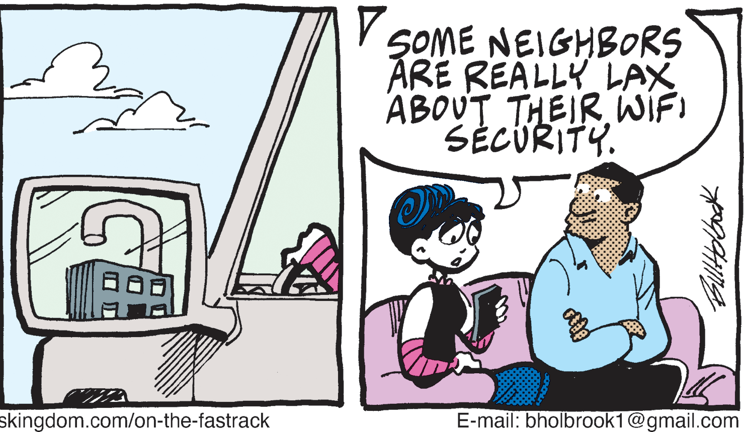 Happy OCR: SOME NEIGHBORS ARE REALLY LAX ABOUT THEIR. WIFI SÉCÜRITY. skingdom.com/on-the-fastrack E-mail: bholbrook1@gmail.com SOME NEIGHBORS ARE REALLY LAX ABOUT THEIR. WIFI SÉCÜRITY. skingdom.com/on-the-fastrack E-mail: bholbrook1@gmail.com