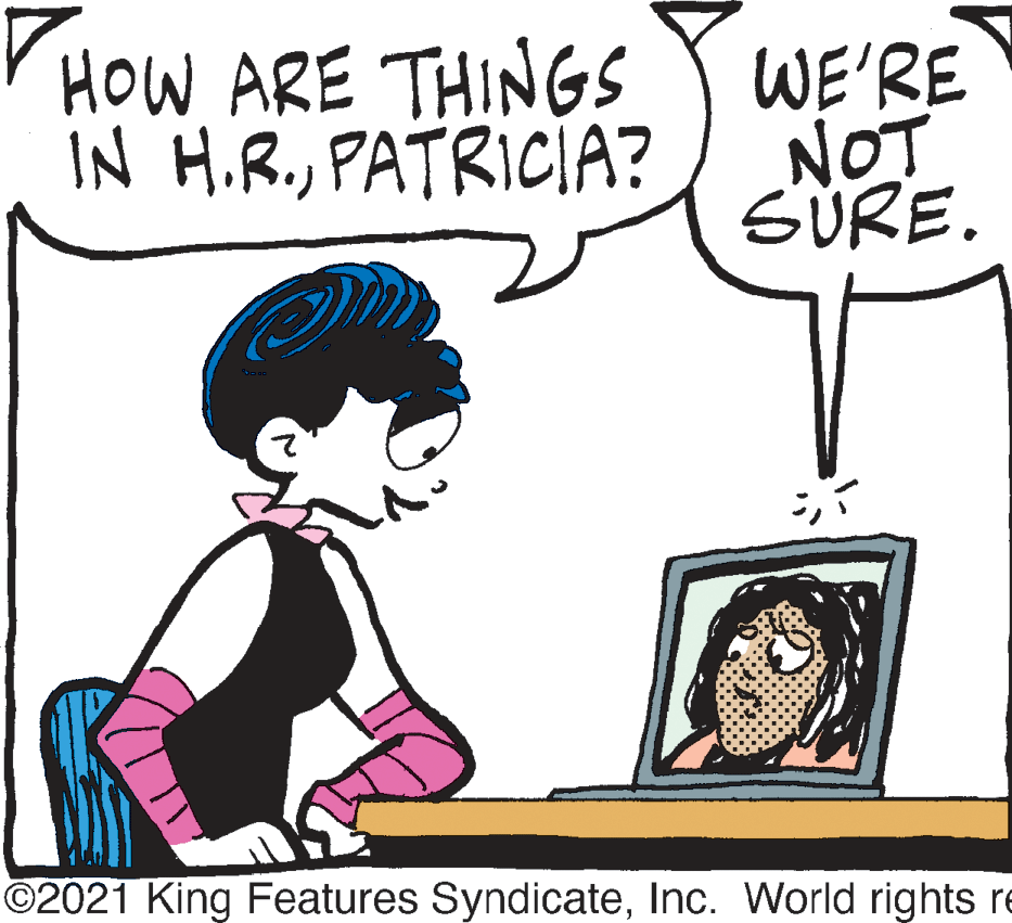 Font OCR: HOW ARE THINGS IN H.R.PATRICIA? WE'RE NOT SURE. 2Inc. World rights re HOW ARE THINGS IN H.R.PATRICIA? WE'RE NOT SURE. 2©2021 King Features SyndicateInc. World rights re