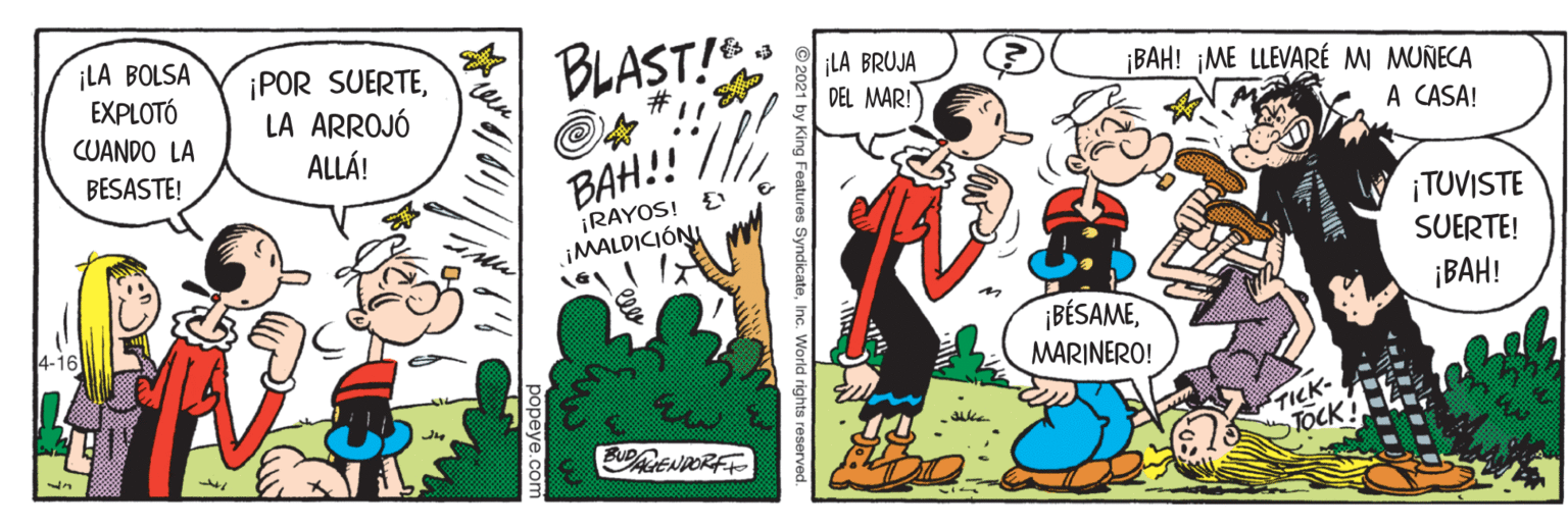 People OCR: ¡LA BOLSA EXPLOTÓ BLAST!". ¡POR SUERTELA ARROJÓ ALLÁ! ¡LA BRUJA DEL MAR! ¡BAH! ¡ME LLEVARÉ MI MUÑECA #3 CUANDO LA A CASA! BESASTE! BAH!! ¡RAYOS! E ¡TUVISTE IMALDICIÓNI SUERTE! 4-16 ¡BAH! ¡BÉSAMEMARINERO! TICK- TOCK RENDORFE ¡LA BOLSA EXPLOTÓ BLAST!". ¡POR SUERTELA ARROJÓ ALLÁ! ¡LA BRUJA DEL MAR! ¡BAH! ¡ME LLEVARÉ MI MUÑECA #3 CUANDO LA A CASA! BESASTE! BAH!! ¡RAYOS! E ¡TUVISTE IMALDICIÓNI SUERTE! 4-16 ¡BAH! ¡BÉSAMEMARINERO! TICK- TOCK RENDORFE