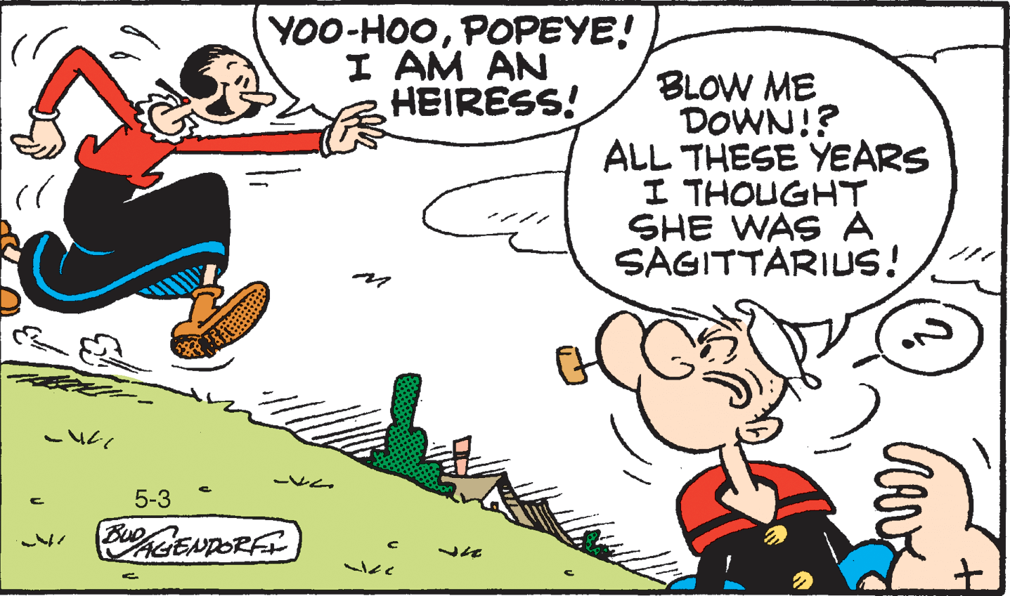 Line OCR: YOO-HOOPOPEYE! I AM AN HEIRESS! BLOW ME DOWN!? ALL THESE YEARS I THOUGHT SHE WAS A SAGITTARILUS! 5-3 BuENDORF YOO-HOOPOPEYE! I AM AN HEIRESS! BLOW ME DOWN!? ALL THESE YEARS I THOUGHT SHE WAS A SAGITTARILUS! 5-3 BuENDORF