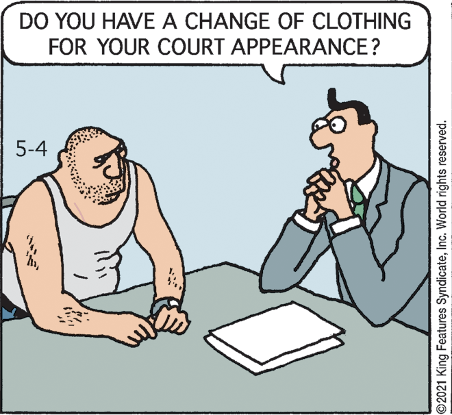 Rectangle OCR: DO YOU HAVE A CHANGE OF CLOTHING FOR YOUR COURT APPEARANCE? 5-4 ©2021 King Features SyndicateInc. World rights reserved. DO YOU HAVE A CHANGE OF CLOTHING FOR YOUR COURT APPEARANCE? 5-4 ©2021 King Features SyndicateInc. World rights reserved.