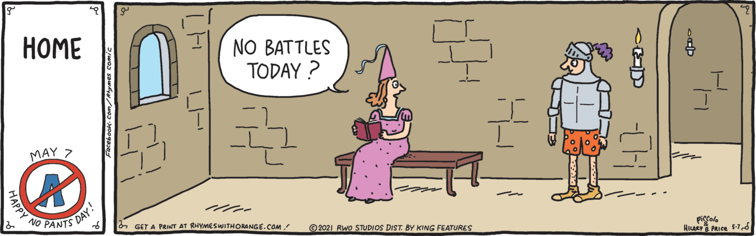 Happy OCR: ???? NO BATTLES TODAY ? MAY 7 DAY! PANTS NO 6 GET A PRINT AT RHYMESWITHORANGE.COM ©2021 RWo STUDIOS DIST. BY KING FEATURES piccole HILARY PRICE S-1 Facebook- Com/ Rhymes comic ???? NO BATTLES TODAY ? MAY 7 DAY! PANTS NO 6 GET A PRINT AT RHYMESWITHORANGE.COM ©2021 RWo STUDIOS DIST. BY KING FEATURES piccole HILARY PRICE S-1 Facebook- Com/ Rhymes comic